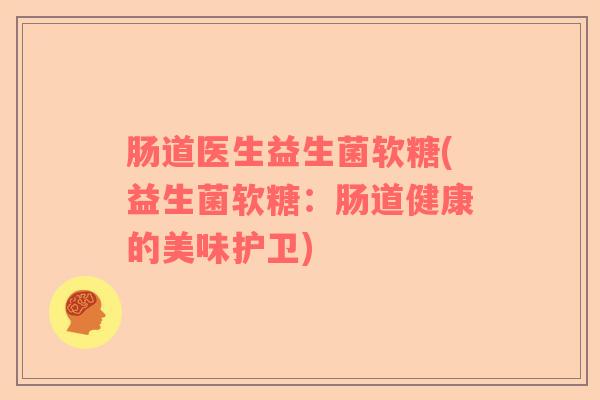 肠道医生益生菌软糖(益生菌软糖：肠道健康的美味护卫)