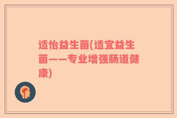适怡益生菌(适宜益生菌——专业增强肠道健康)