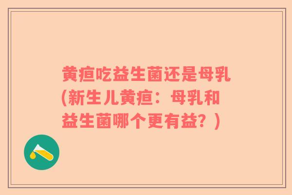 黄疸吃益生菌还是母乳(新生儿黄疸：母乳和益生菌哪个更有益？)