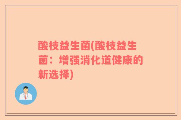 酸枝益生菌(酸枝益生菌：增强消化道健康的新选择)