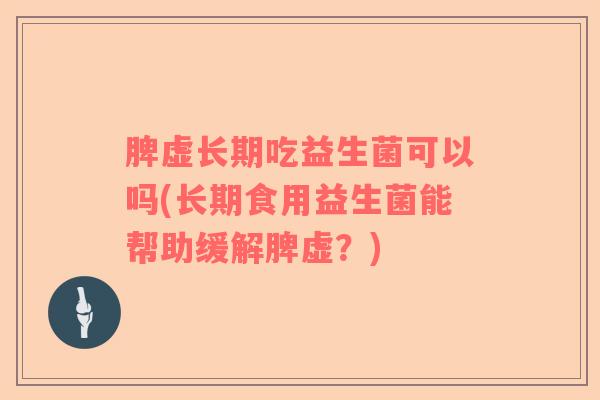 脾虚长期吃益生菌可以吗(长期食用益生菌能帮助缓解脾虚？)