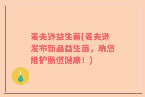 麦夫逊益生菌(麦夫逊发布新品益生菌，助您维护肠道健康！)