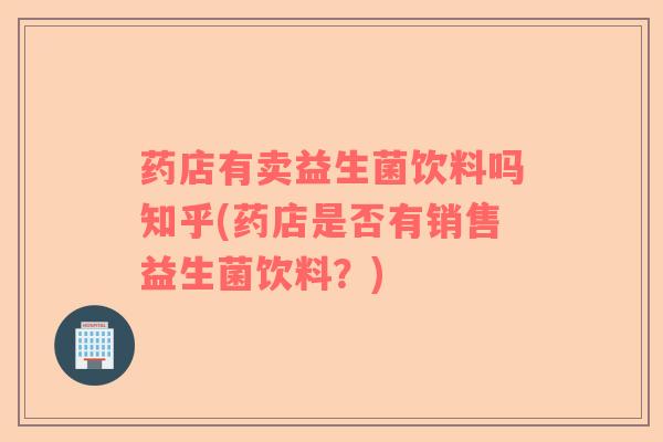 药店有卖益生菌饮料吗知乎(药店是否有销售益生菌饮料？)