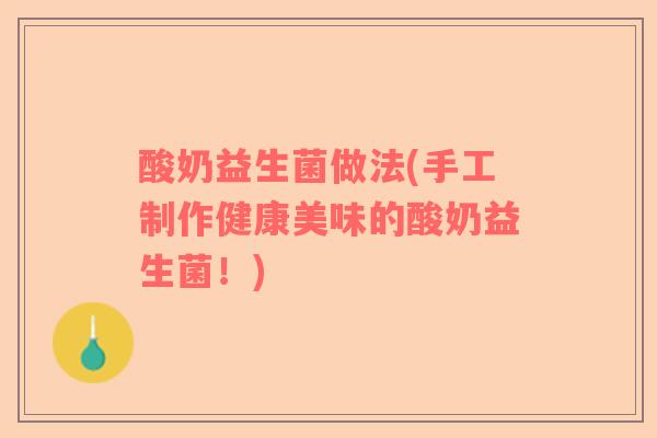 酸奶益生菌做法(手工制作健康美味的酸奶益生菌！)
