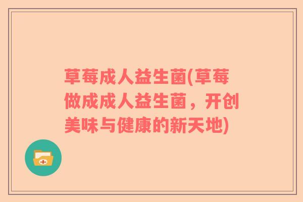 草莓成人益生菌(草莓做成成人益生菌，开创美味与健康的新天地)