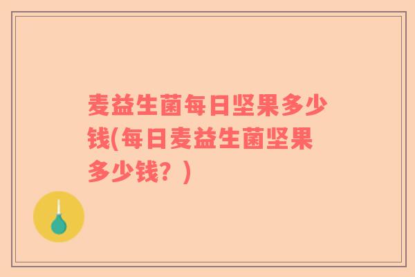 麦益生菌每日坚果多少钱(每日麦益生菌坚果多少钱？)