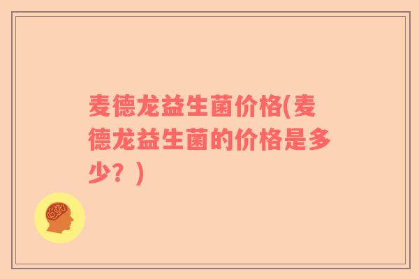 麦德龙益生菌价格(麦德龙益生菌的价格是多少？)