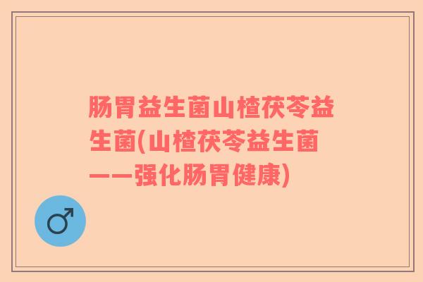 肠胃益生菌山楂茯苓益生菌(山楂茯苓益生菌——强化肠胃健康)