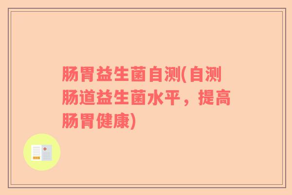 肠胃益生菌自测(自测肠道益生菌水平，提高肠胃健康)