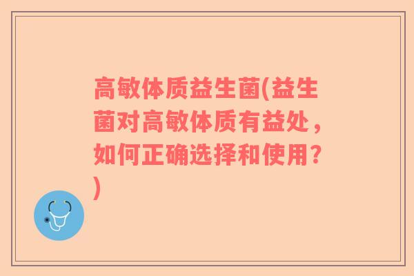 高敏体质益生菌(益生菌对高敏体质有益处，如何正确选择和使用？)