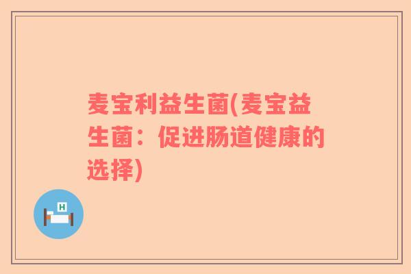 麦宝利益生菌(麦宝益生菌：促进肠道健康的选择)