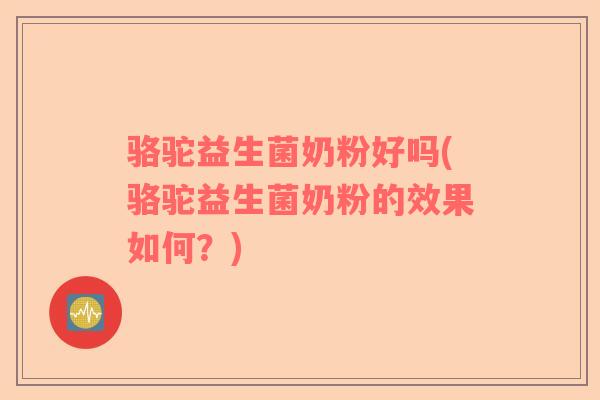 骆驼益生菌奶粉好吗(骆驼益生菌奶粉的效果如何？)