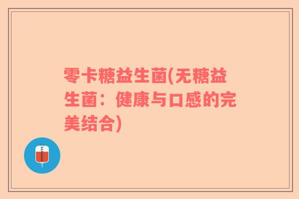 零卡糖益生菌(无糖益生菌：健康与口感的完美结合)