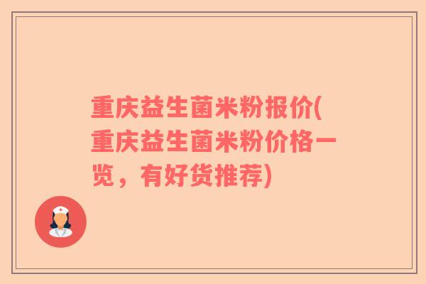 重庆益生菌米粉报价(重庆益生菌米粉价格一览，有好货推荐)