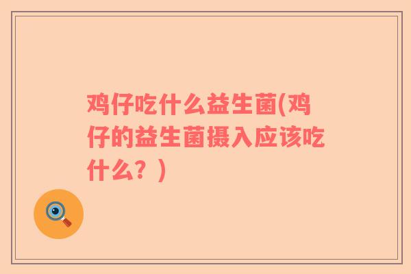 鸡仔吃什么益生菌(鸡仔的益生菌摄入应该吃什么？)