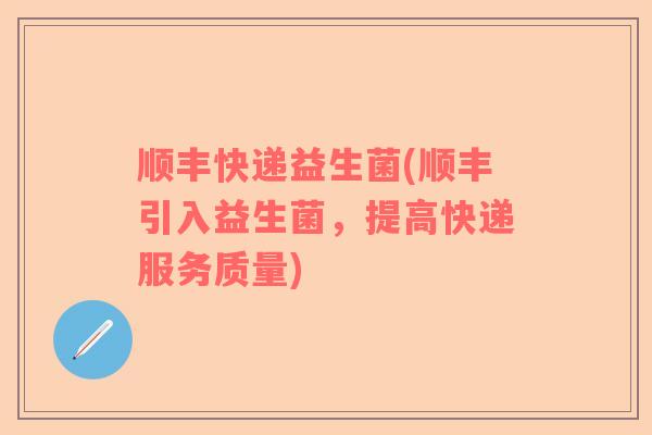 顺丰快递益生菌(顺丰引入益生菌，提高快递服务质量)