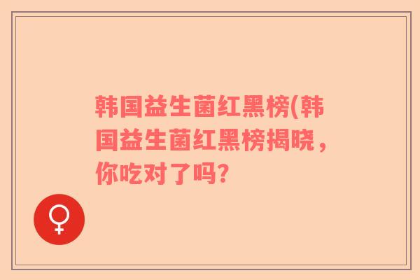 韩国益生菌红黑榜(韩国益生菌红黑榜揭晓，你吃对了吗？