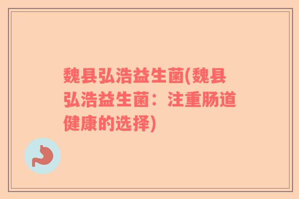 魏县弘浩益生菌(魏县弘浩益生菌：注重肠道健康的选择)