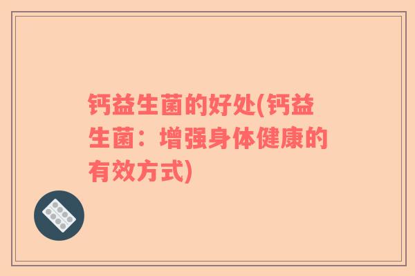 钙益生菌的好处(钙益生菌：增强身体健康的有效方式)
