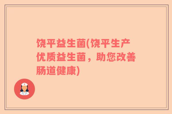 饶平益生菌(饶平生产优质益生菌，助您改善肠道健康)