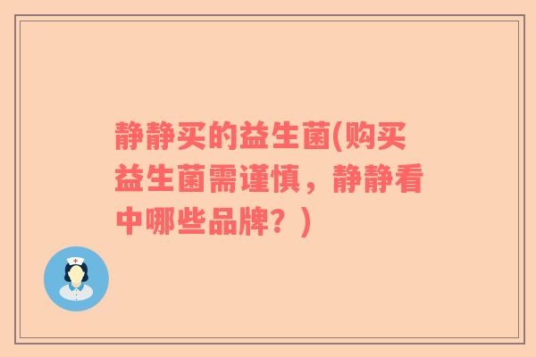 静静买的益生菌(购买益生菌需谨慎，静静看中哪些品牌？)