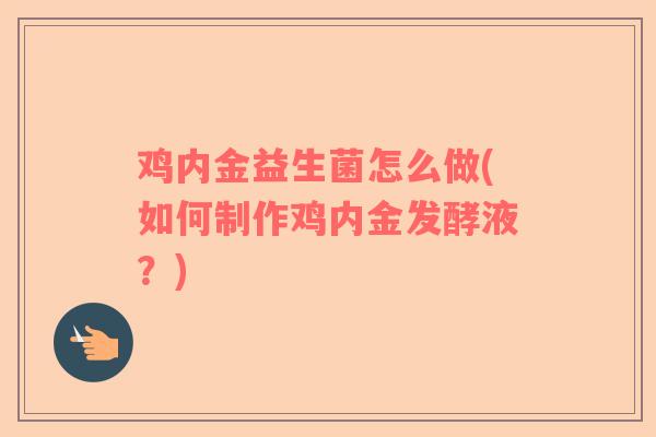 鸡内金益生菌怎么做(如何制作鸡内金发酵液？)