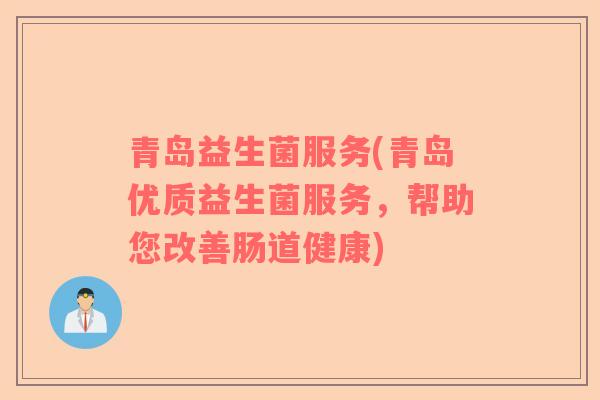 青岛益生菌服务(青岛优质益生菌服务,帮助您改善肠道健康) 青岛益生菌服务(青岛优质益生菌服务,帮助您改善肠道健康)