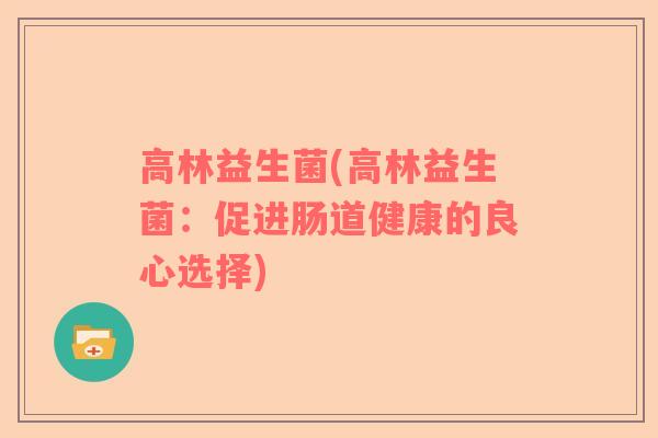 高林益生菌(高林益生菌：促进肠道健康的良心选择)