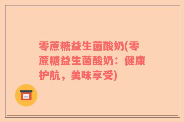 零蔗糖益生菌酸奶(零蔗糖益生菌酸奶：健康护航，美味享受)