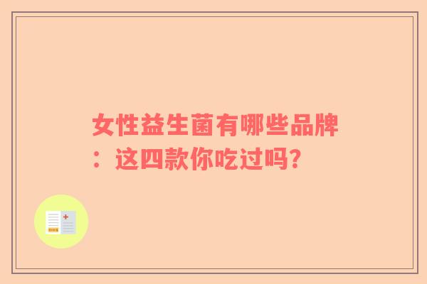 女性益生菌有哪些品牌：这四款你吃过吗？