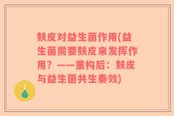 麸皮对益生菌作用(益生菌需要麸皮来发挥作用？——重构后：麸皮与益生菌共生奏效)
