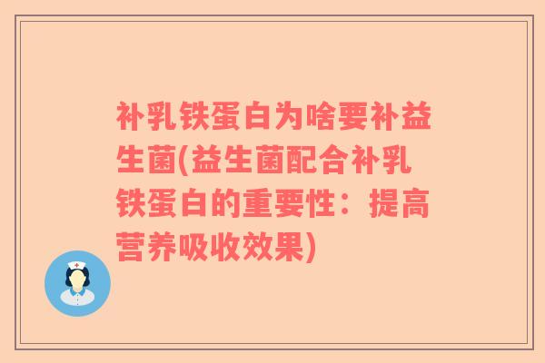 补乳铁蛋白为啥要补益生菌(益生菌配合补乳铁蛋白的重要性：提高营养吸收效果)