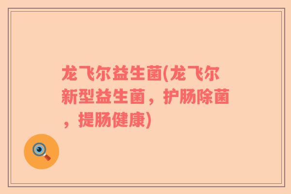 龙飞尔益生菌(龙飞尔新型益生菌，护肠除菌，提肠健康)