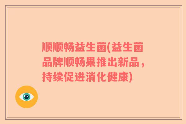 顺顺畅益生菌(益生菌品牌顺畅果推出新品，持续促进消化健康)