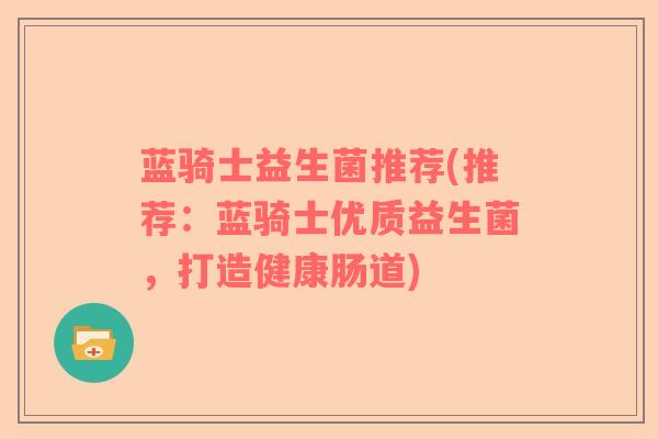 蓝骑士益生菌推荐(推荐：蓝骑士优质益生菌，打造健康肠道)