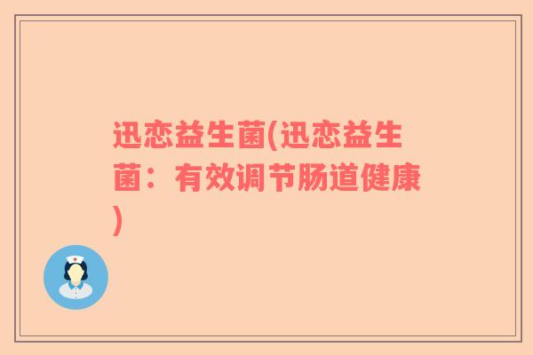 迅恋益生菌(迅恋益生菌：有效调节肠道健康)