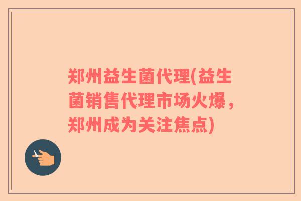郑州益生菌代理(益生菌销售代理市场火爆,郑州成为关注焦点) 郑州益生菌代理(益生菌销售代理市场火爆,郑州成为关注焦点)