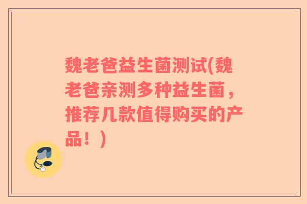 魏老爸益生菌测试(魏老爸亲测多种益生菌,推荐几款值得购买的产品!) 魏老爸益生菌测试(魏老爸亲测多种益生菌,推荐几款值得购买的产品!)