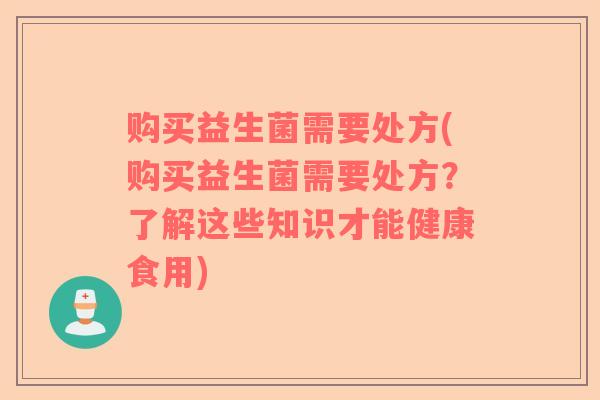 购买益生菌需要处方(购买益生菌需要处方？了解这些知识才能健康食用)