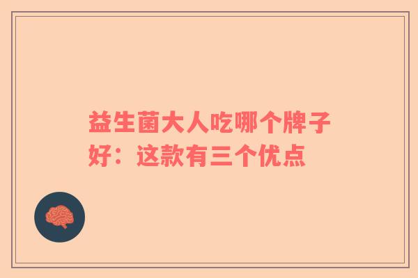 益生菌大人吃哪个牌子好：这款有三个优点