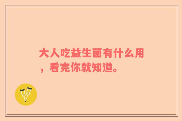 大人吃益生菌有什么用，看完你就知道。