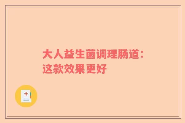 大人益生菌调理肠道：这款效果更好