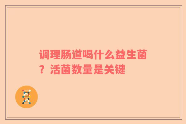 调理肠道喝什么益生菌？活菌数量是关键