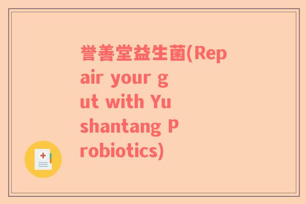 誉善堂益生菌(Repair your gut with Yushantang Probiotics)
