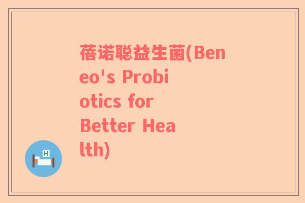 蓓诺聪益生菌(Beneo's Probiotics for Better Health)