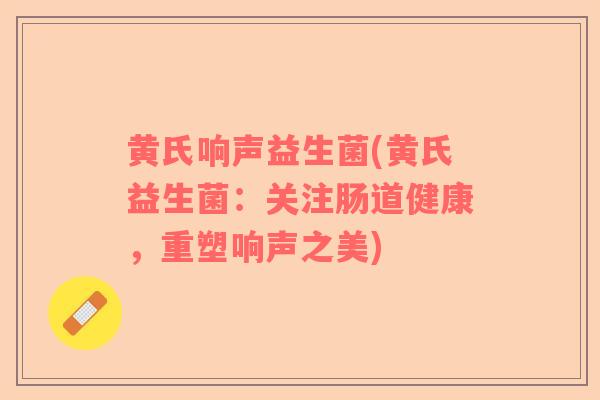 黄氏响声益生菌(黄氏益生菌：关注肠道健康，重塑响声之美)