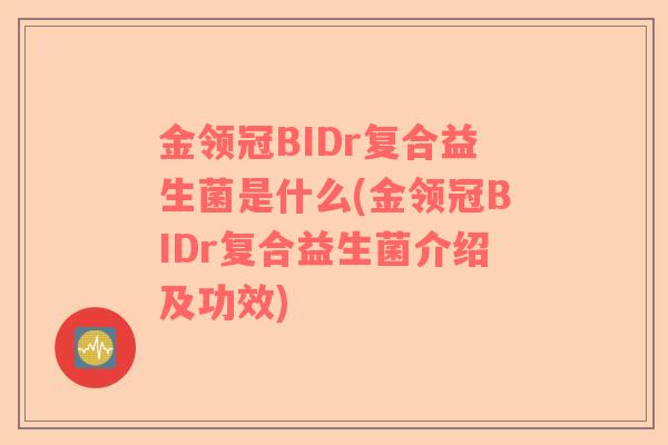 金领冠BIDr复合益生菌是什么(金领冠BIDr复合益生菌介绍及功效)