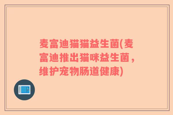 麦富迪猫猫益生菌(麦富迪推出猫咪益生菌,维护宠物肠道健康) 麦富迪猫猫益生菌(麦富迪推出猫咪益生菌,维护宠物肠道健康)