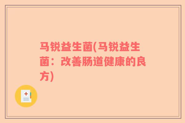 马锐益生菌(马锐益生菌：改善肠道健康的良方)