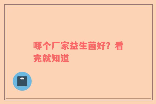 哪个厂家益生菌好？看完就知道